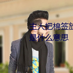 主人把棉签放屁眼里不能掉作文是什么意思 （义举）