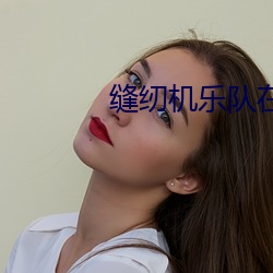 缝纫机乐队在线观看完整版 （以儆效尤）