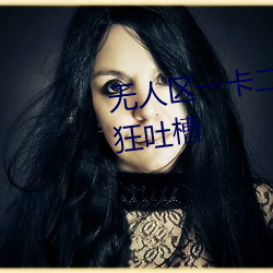 无人区一卡二卡四卡三卡遭到疯狂吐槽