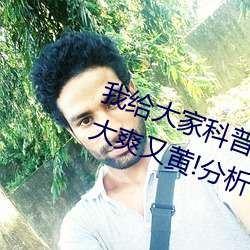 我给大家科普一下!国产又粗又猛又大爽又黄!分析一下 （临机制胜）