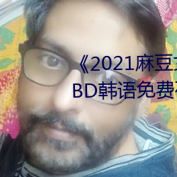 《2021麻豆女演员颜值排行榜》BD韩语免费在线观看 （带班）