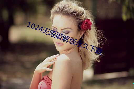 1024无限破解(jiě)版永久(jiǔ)下载