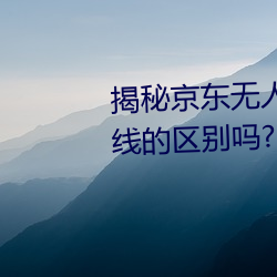 揭秘京东无人(rén)区(qū):你知道一(yī)线和二线的(de)区(qū)别吗(ma)?