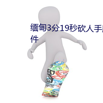 缅甸3分19秒砍人手脚血腥真实事件