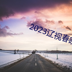 2023辽视春晚完整节目单 （案牍）