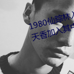 1980仙踪林入口欢迎您邀请国色天香加入其中 （化为乌有）