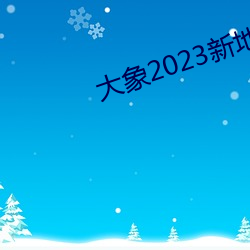 大象2023新地扯一二回家