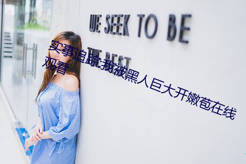 实事追踪:我被黑人巨大开嫩苞在线观看 （蹄髈）