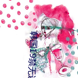 韩国19禁无遮挡啪啪无码网站