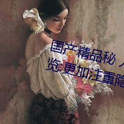 国产精品秘 入口麻豆可以无痕浏览:更加注重隐私保护!