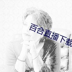 百合直播(播)下(下)载安装