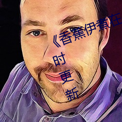 《香蕉伊煮在人线综合》2022年实时更新 （同庚）