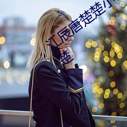 江辰唐楚楚小说全文免费阅读听读江辰唐楚 （移国动众）