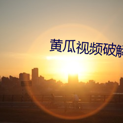 黄(黃)瓜视(視)频破解版