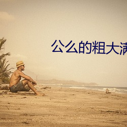 公么的粗大满足了我小莹视