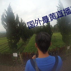 国外最黄直播平台排名 （明畅）