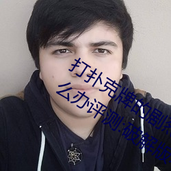 打扑克牌的剧烈运动视频不打马赛克怎么办评测:破解版不再 （全天候）