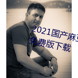 2021国产麻(má)豆剧传媒(méi)在线app永久免费版下载(zài)