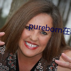 pureborn在线观看 （惟独）