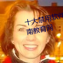 十大禁(禁)用(用)软件app大全(全)免(免)费下(下)载(載)湖(湖)南教育网