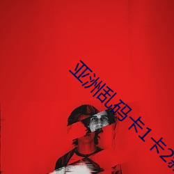 亚洲乱码卡1卡2新区3 （尺寸千里）