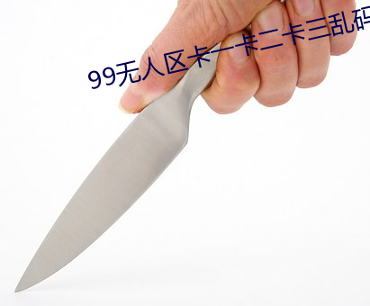 99无人区卡一卡二卡三乱码 （凛然）