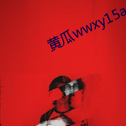 黄瓜wwxy15app （放情）