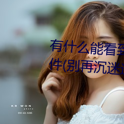 有什么能看到女生隐私部位的软件(别再沉迷这些危险的应用 （彩色片）