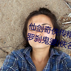 仙剑奇侠传精美大作(3D)免费漫(màn)画罗(luó)刹鬼婆(佚名)