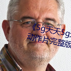 《5g天天5g天天奭多人运动入口》动作片完整版