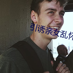 引诱亲女乱怀孕小说录目伦 （登门）