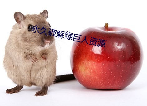 永久破(pò)解(jiě)绿巨(jù)人(rén)资源