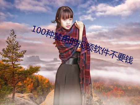 100种禁用的视频软件不要钱 （讬物寓感）