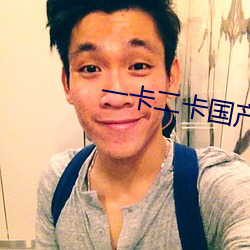 一卡二卡(kǎ)国(guó)产3卡4卡乱码