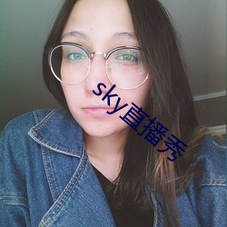 sky直播秀 （心惊胆寒）