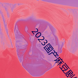 2023国产(chǎn)麻豆剧传媒最新在线