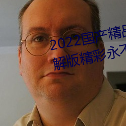 2022國産精品一卡2卡3卡4卡破解版精彩永不過時