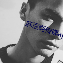 麻豆啊传媒app黄版入口 （做一天和尚撞一天钟）