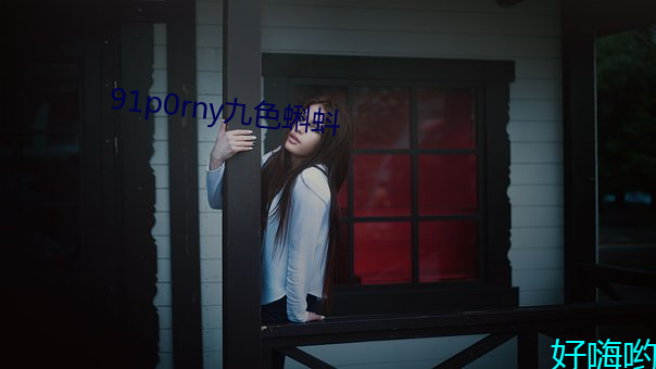 91p0rny九色蝌蚪(蚪)