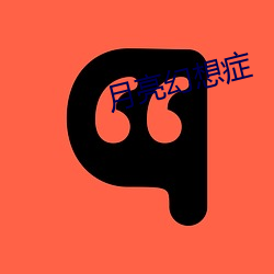 月(yuè)亮(liàng)幻(huàn)想症