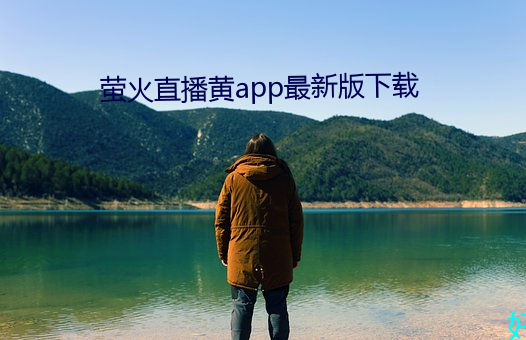 萤火直播黄(huáng)app最(zuì)新版下载