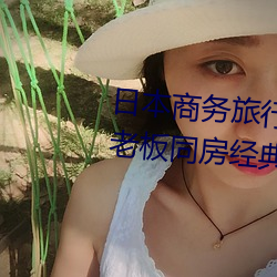 日(rì)本商务(wù)旅(lǚ)行(xíng)与(yǔ)戴绿色帽(mào)子(zi)的(de)女老(lǎo)板同房经典8k