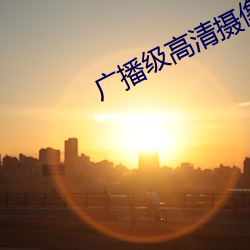广播级高(高)清摄像机