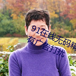 91在线(線)无码精品秘 入口九色全程(程)没有广告(告)打扰