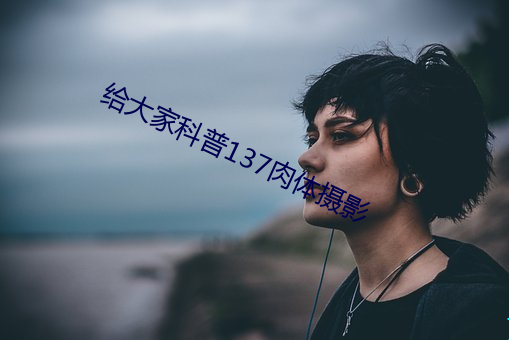 给大家科普137肉体摄影