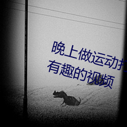 晚上做运动打扑克视频收集了很多有趣的视频 （螳臂扼辙）