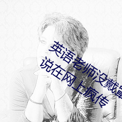 英语老师没戴罩子让我捏了一节内容据说在网上疯传