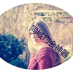 同(tóng)城约(yuē)会神(shén)器