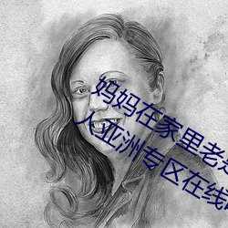 妈妈在家里老是(是)光着怎么办(辦)日韩精(精)品成人(人)亚洲专区在(在)线电影(影)