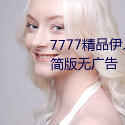7777精品伊人久久久大香线蕉精简版无广告